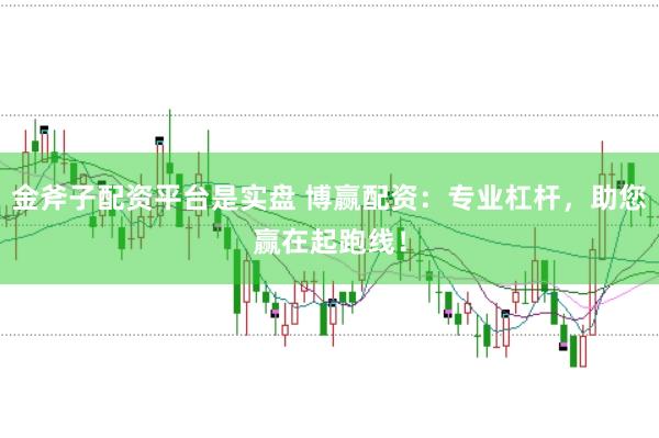金斧子配资平台是实盘 博赢配资：专业杠杆，助您赢在起跑线！