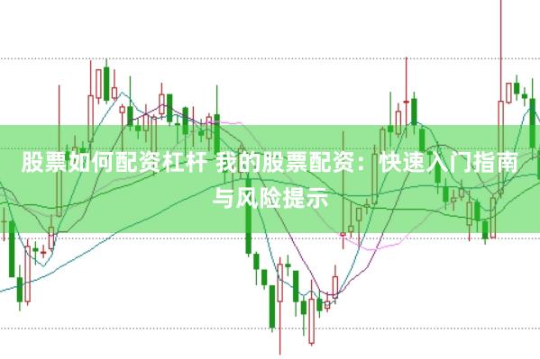 股票如何配资杠杆 我的股票配资：快速入门指南与风险提示