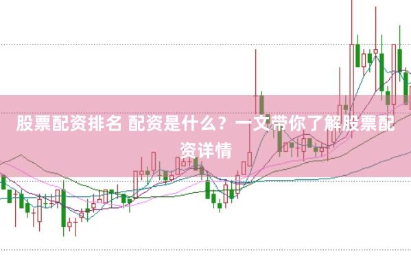 股票配资排名 配资是什么？一文带你了解股票配资详情