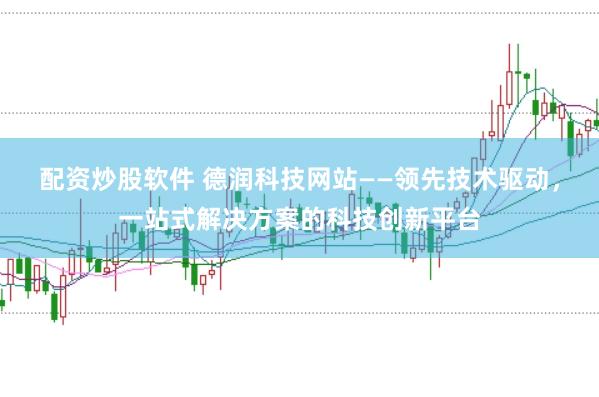 配资炒股软件 德润科技网站——领先技术驱动，一站式解决方案的科技创新平台