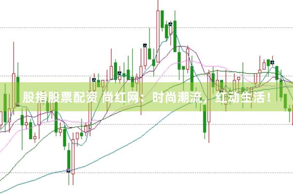 股指股票配资 尚红网：时尚潮流，红动生活！