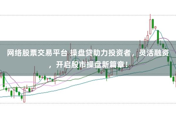 网络股票交易平台 操盘贷助力投资者，灵活融资，开启股市操盘新篇章！
