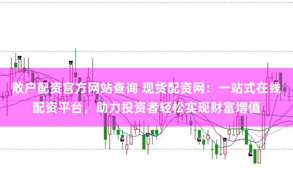 散户配资官方网站查询 现货配资网：一站式在线配资平台，助力投资者轻松实现财富增值
