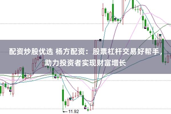 配资炒股优选 杨方配资：股票杠杆交易好帮手，助力投资者实现财富增长