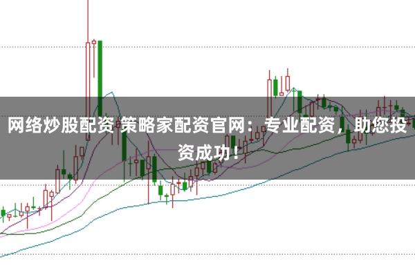 网络炒股配资 策略家配资官网：专业配资，助您投资成功！