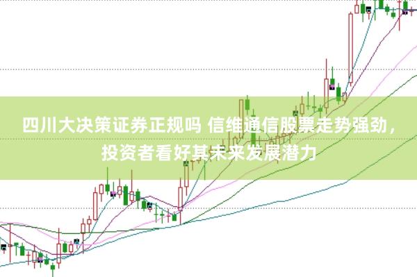 四川大决策证券正规吗 信维通信股票走势强劲，投资者看好其未来发展潜力