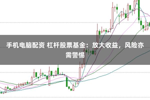 手机电脑配资 杠杆股票基金：放大收益，风险亦需警惕