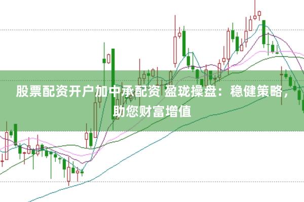 股票配资开户加中承配资 盈珑操盘：稳健策略，助您财富增值