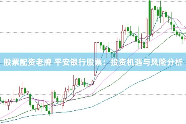 股票配资老牌 平安银行股票：投资机遇与风险分析