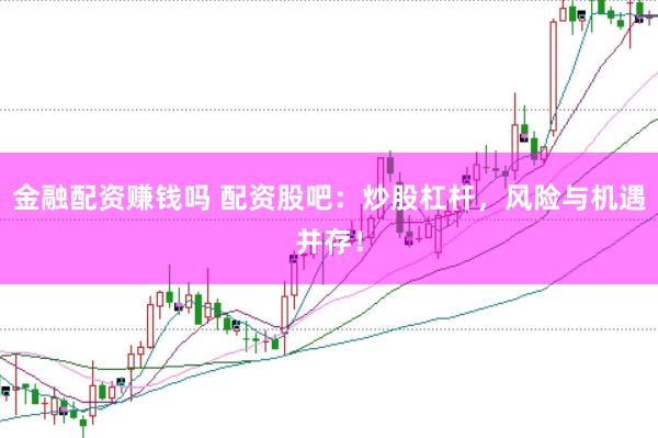 金融配资赚钱吗 配资股吧：炒股杠杆，风险与机遇并存！