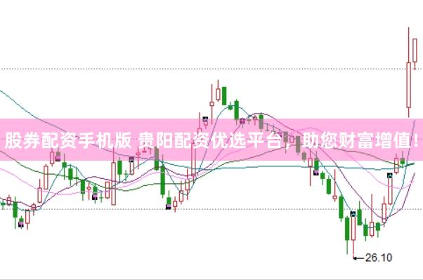 股券配资手机版 贵阳配资优选平台，助您财富增值！