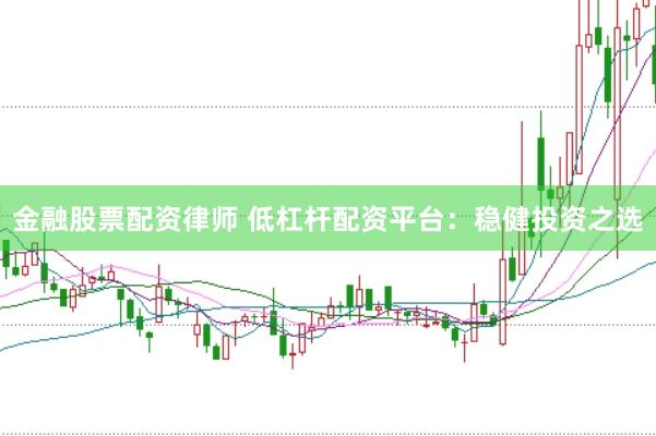 金融股票配资律师 低杠杆配资平台：稳健投资之选