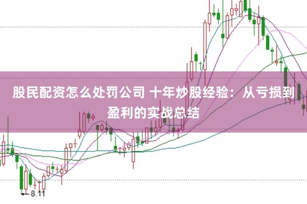 股民配资怎么处罚公司 十年炒股经验：从亏损到盈利的实战总结