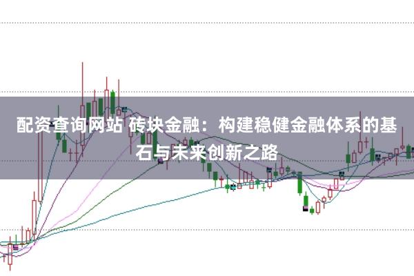 配资查询网站 砖块金融：构建稳健金融体系的基石与未来创新之路