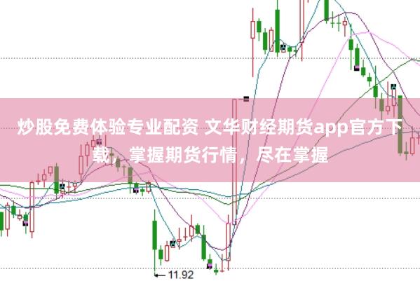 炒股免费体验专业配资 文华财经期货app官方下载，掌握期货行情，尽在掌握