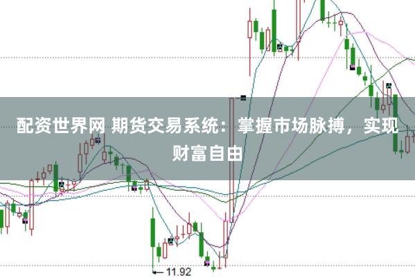 配资世界网 期货交易系统：掌握市场脉搏，实现财富自由