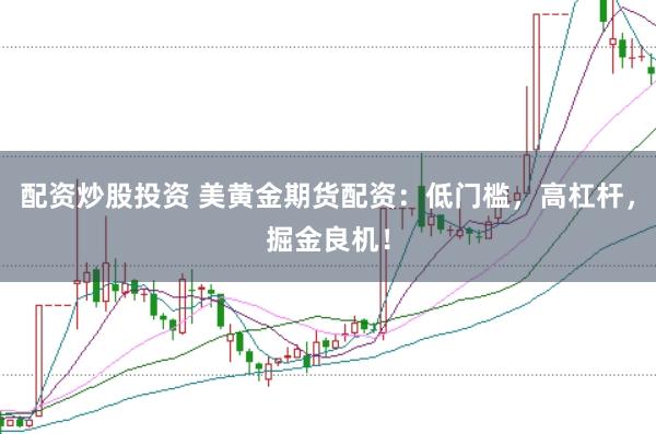 配资炒股投资 美黄金期货配资：低门槛，高杠杆，掘金良机！