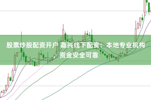 股票炒股配资开户 嘉兴线下配资：本地专业机构，资金安全可靠