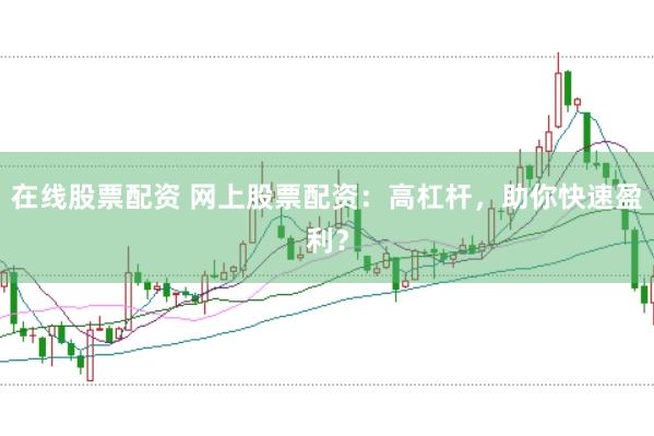 在线股票配资 网上股票配资：高杠杆，助你快速盈利？