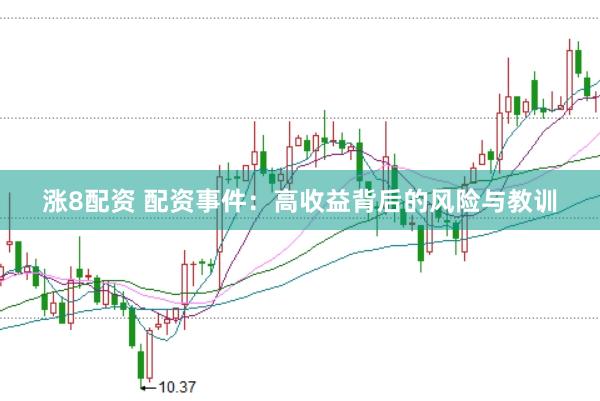 涨8配资 配资事件：高收益背后的风险与教训