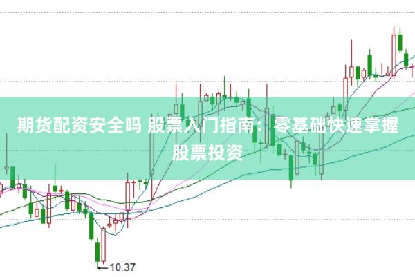 期货配资安全吗 股票入门指南：零基础快速掌握股票投资