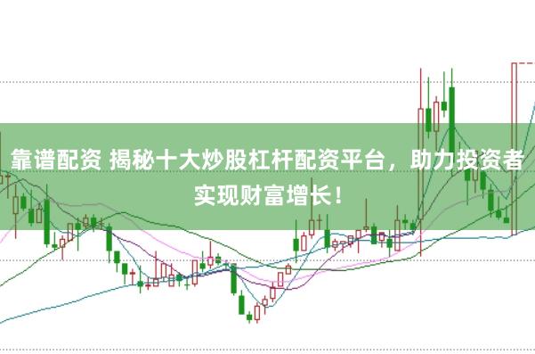 靠谱配资 揭秘十大炒股杠杆配资平台，助力投资者实现财富增长！
