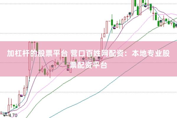 加杠杆的股票平台 营口百姓网配资：本地专业股票配资平台