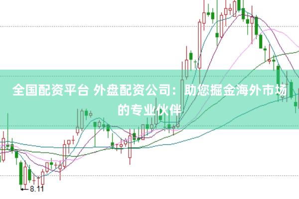 全国配资平台 外盘配资公司：助您掘金海外市场的专业伙伴