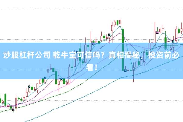 炒股杠杆公司 乾牛宝可信吗？真相揭秘，投资前必看！