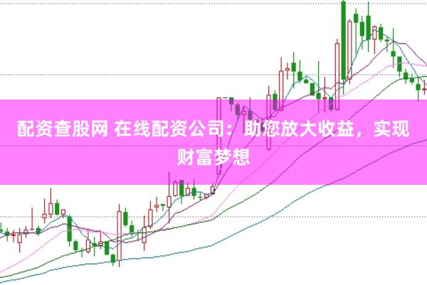 配资查股网 在线配资公司：助您放大收益，实现财富梦想