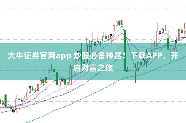 大牛证券官网app 炒股必备神器！下载APP，开启财富之旅