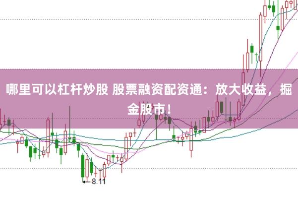 哪里可以杠杆炒股 股票融资配资通：放大收益，掘金股市！