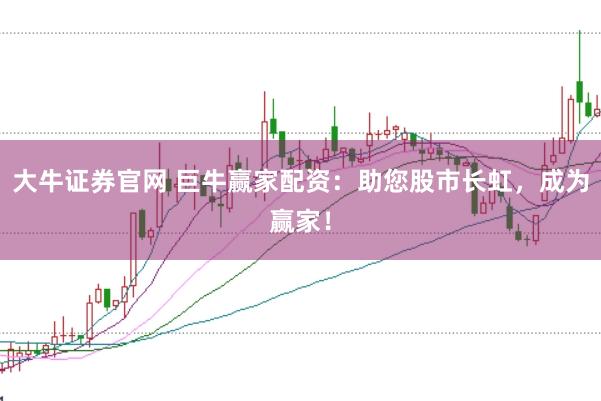 大牛证券官网 巨牛赢家配资：助您股市长虹，成为赢家！