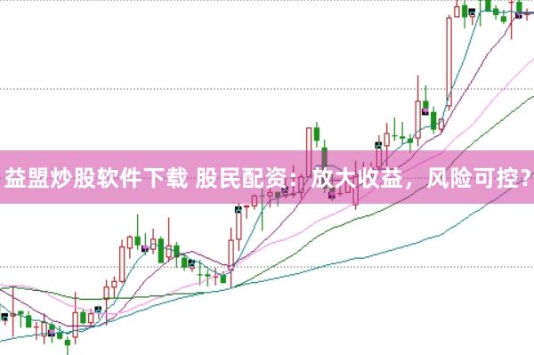 益盟炒股软件下载 股民配资：放大收益，风险可控？