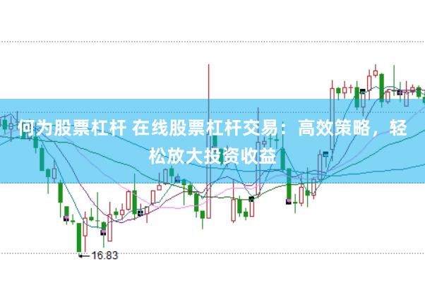 何为股票杠杆 在线股票杠杆交易：高效策略，轻松放大投资收益