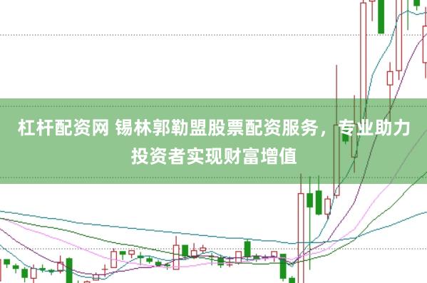 杠杆配资网 锡林郭勒盟股票配资服务，专业助力投资者实现财富增值