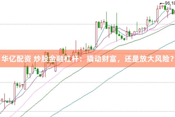 华亿配资 炒股金融杠杆：撬动财富，还是放大风险？