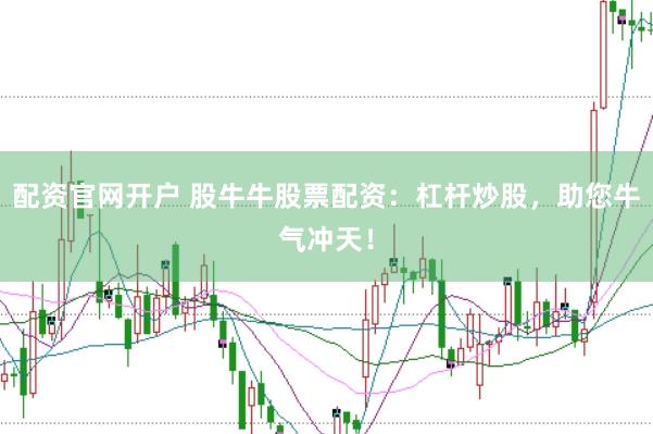 配资官网开户 股牛牛股票配资：杠杆炒股，助您牛气冲天！