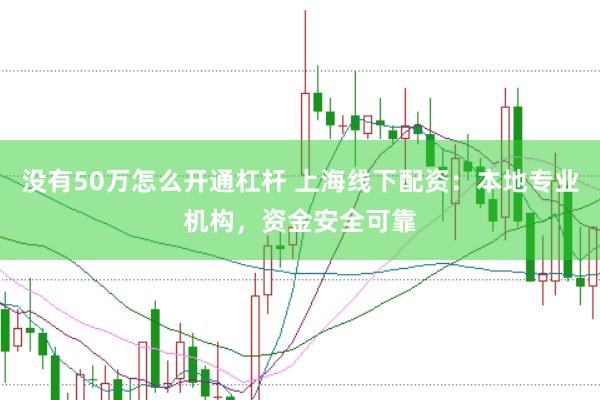 没有50万怎么开通杠杆 上海线下配资：本地专业机构，资金安全可靠