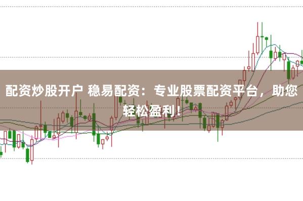 配资炒股开户 稳易配资：专业股票配资平台，助您轻松盈利！