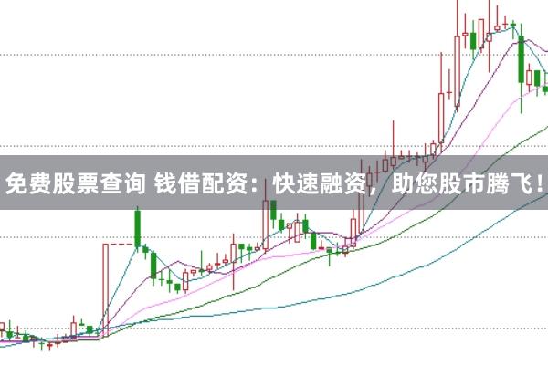 免费股票查询 钱借配资：快速融资，助您股市腾飞！