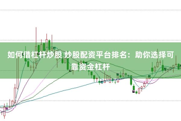 如何借杠杆炒股 炒股配资平台排名:助你选择可靠资金杠杆