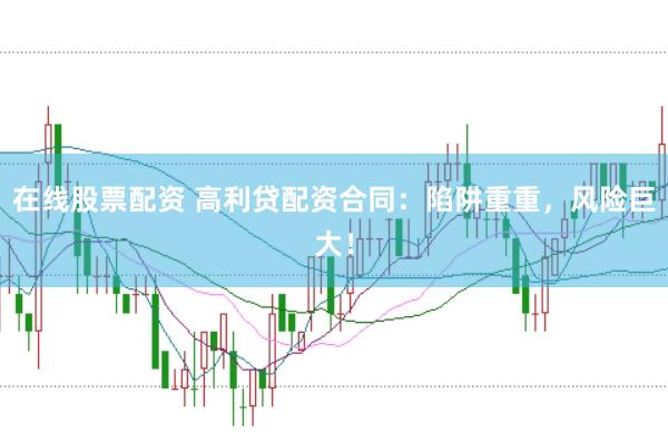 在线股票配资 高利贷配资合同:陷阱重重,风险巨大!