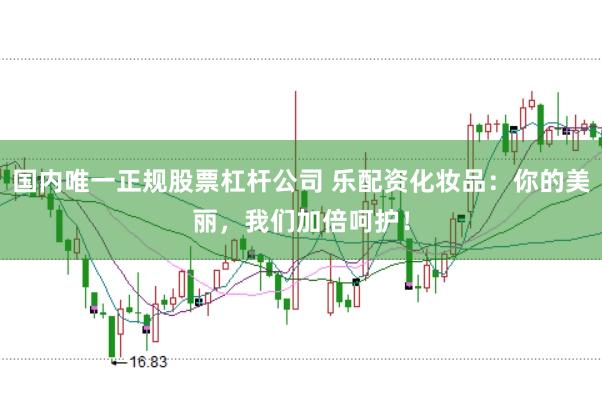 国内唯一正规股票杠杆公司 乐配资化妆品:你的美丽,我们加倍呵护!