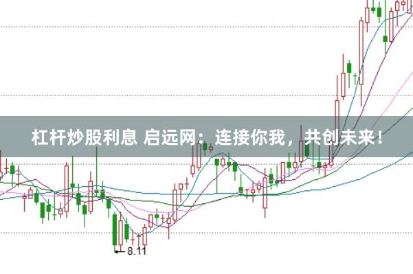 杠杆炒股利息 启远网:连接你我,共创未来!