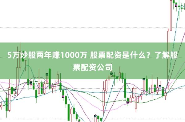 5万炒股两年赚1000万 股票配资是什么？了解股票配资公司