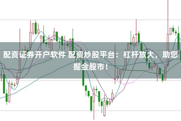 配资证券开户软件 配资炒股平台：杠杆放大，助您掘金股市！