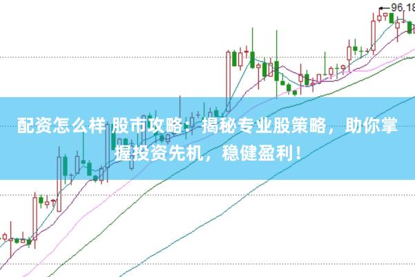 配资怎么样 股市攻略：揭秘专业股策略，助你掌握投资先机，稳健盈利！