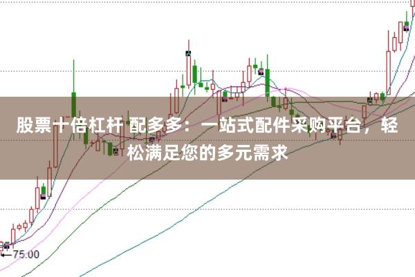 股票十倍杠杆 配多多：一站式配件采购平台，轻松满足您的多元需求
