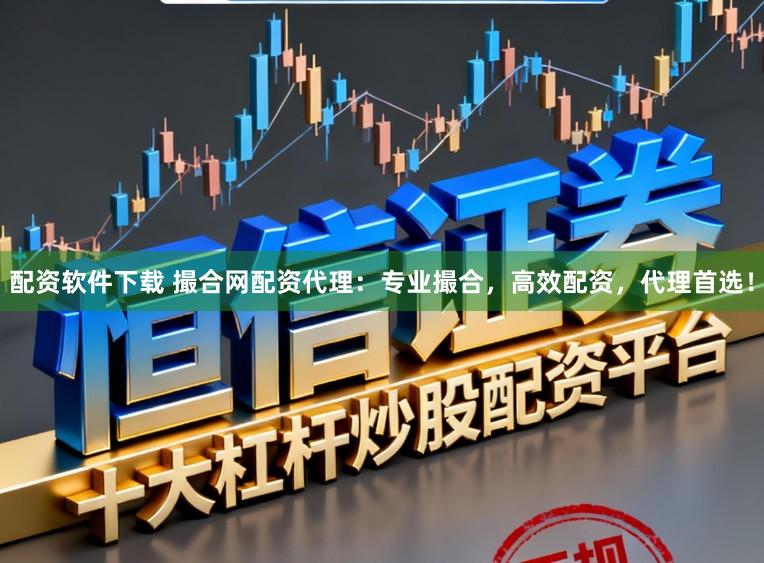 配资软件下载 撮合网配资代理：专业撮合，高效配资，代理首选！